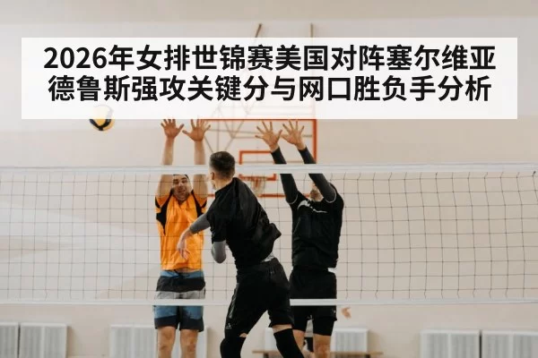 2026年女排世锦赛美国对阵塞尔维亚德鲁斯强攻关键分与网口胜负手分析
